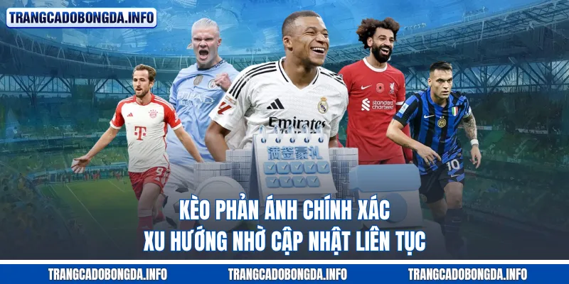 Kèo phản ánh chính xác xu hướng nhờ cập nhật liên tục